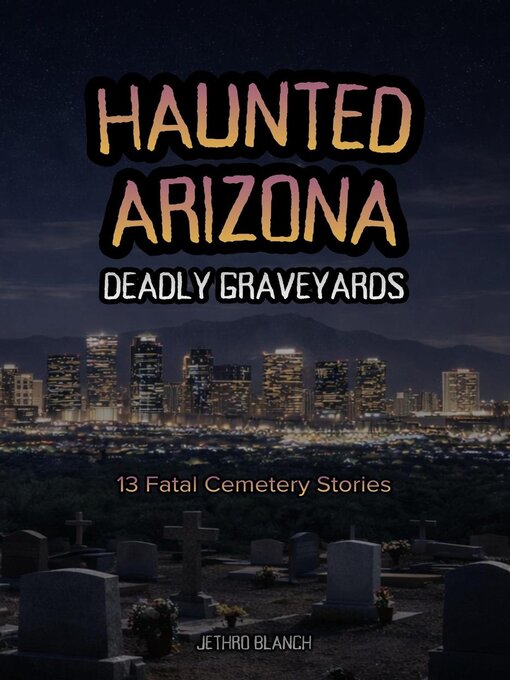 Title details for Haunted Arizona Deadly Graveyards by Jethro Blanch - Available